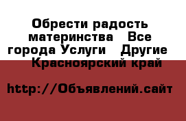 Обрести радость материнства - Все города Услуги » Другие   . Красноярский край